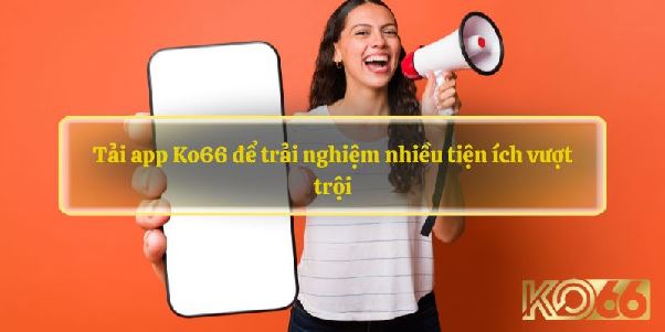 Tải app KO66 – Giải pháp truy cập nhanh cho trải nghiệm giải trí chủ động Tải app KO66 – Giải pháp truy cập nhanh cho trải nghiệm giải trí chủ động