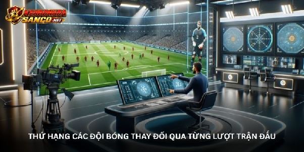 Bảng xếp hạng kèo bóng đá - Những chuyển động sau mỗi vòng Bảng xếp hạng kèo bóng đá - Những chuyển động sau mỗi vòng