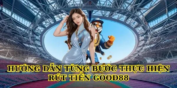 Rút Tiền Good88 – Hướng Dẫn Chi Tiết Từ A Đến Z