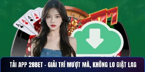 Tải App 28BET – Giải Trí Mượt Mà, Không Lo Giật Lag