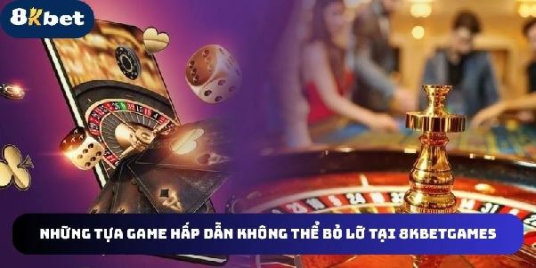 8kbetgames - Trạm Dừng Giải Trí Lý Tưởng Cho Mọi Game Thủ