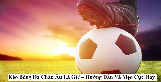 Kèo Châu Âu Là Gì?